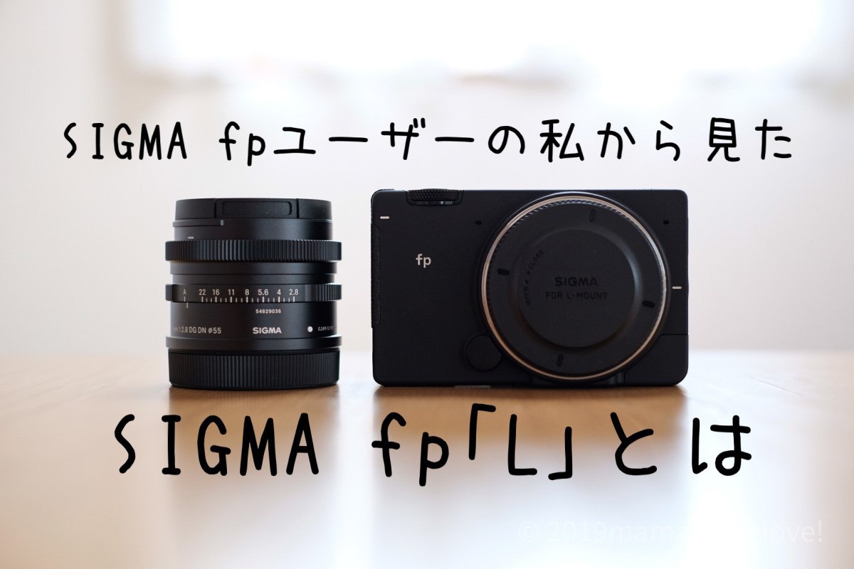 SIGMA fpユーザーから見た最新機「SIGMA fp L」 | mamacamelove!